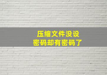 压缩文件没设密码却有密码了