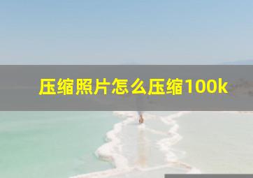 压缩照片怎么压缩100k