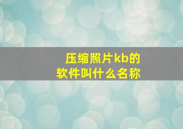 压缩照片kb的软件叫什么名称