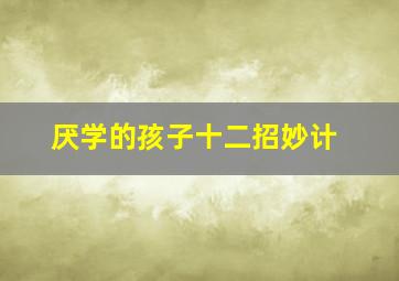 厌学的孩子十二招妙计