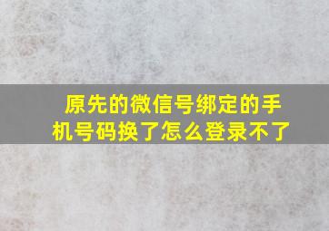 原先的微信号绑定的手机号码换了怎么登录不了