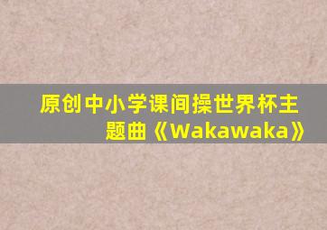 原创中小学课间操世界杯主题曲《Wakawaka》