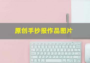 原创手抄报作品图片