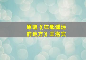 原唱《在那遥远的地方》王洛宾