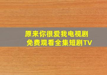 原来你很爱我电视剧免费观看全集短剧TV