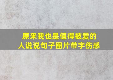 原来我也是值得被爱的人说说句子图片带字伤感