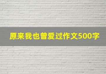 原来我也曾爱过作文500字