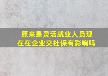 原来是灵活就业人员现在在企业交社保有影响吗