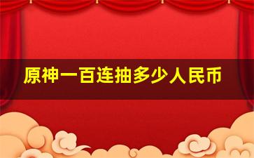 原神一百连抽多少人民币