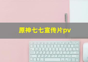 原神七七宣传片pv