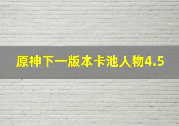 原神下一版本卡池人物4.5