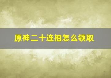 原神二十连抽怎么领取