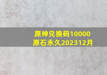 原神兑换码10000原石永久202312月