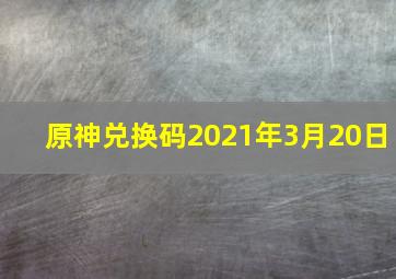 原神兑换码2021年3月20日