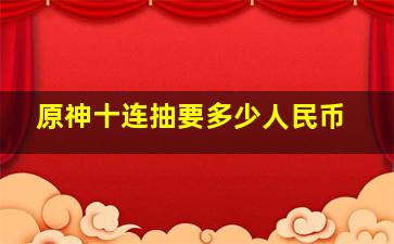 原神十连抽要多少人民币