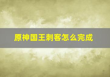 原神国王刺客怎么完成