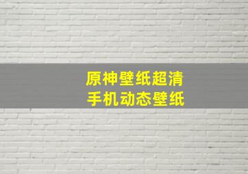 原神壁纸超清 手机动态壁纸