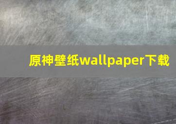 原神壁纸wallpaper下载