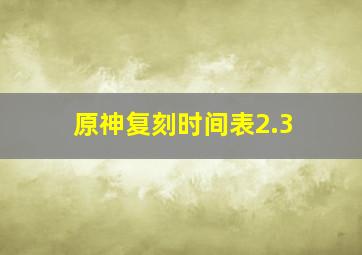 原神复刻时间表2.3