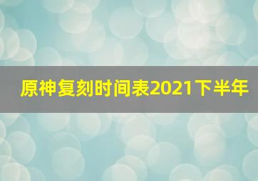 原神复刻时间表2021下半年