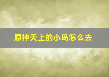 原神天上的小岛怎么去