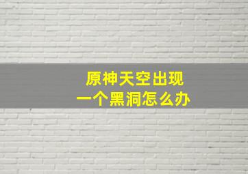 原神天空出现一个黑洞怎么办