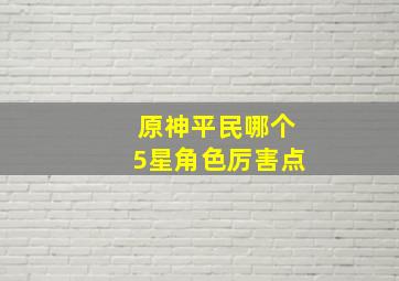 原神平民哪个5星角色厉害点