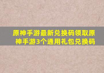 原神手游最新兑换码领取原神手游3个通用礼包兑换码