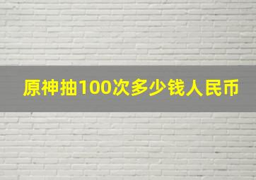 原神抽100次多少钱人民币