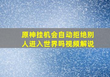 原神挂机会自动拒绝别人进入世界吗视频解说