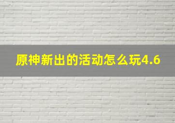 原神新出的活动怎么玩4.6