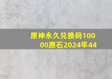 原神永久兑换码10000原石2024年44