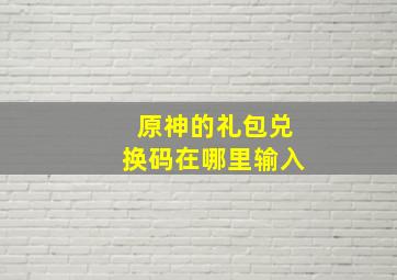 原神的礼包兑换码在哪里输入