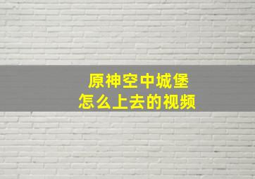 原神空中城堡怎么上去的视频