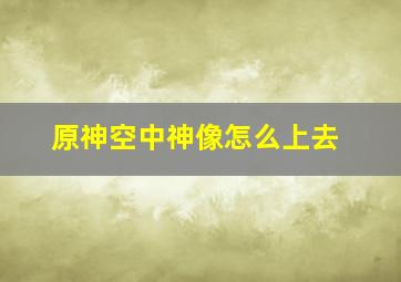 原神空中神像怎么上去