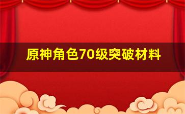 原神角色70级突破材料