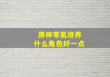 原神零氪培养什么角色好一点