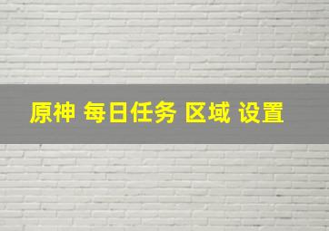 原神 每日任务 区域 设置