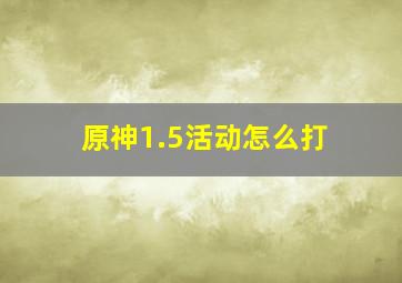 原神1.5活动怎么打