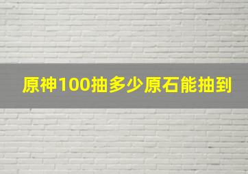 原神100抽多少原石能抽到