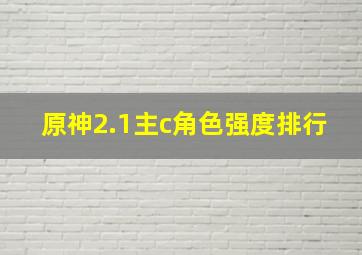 原神2.1主c角色强度排行