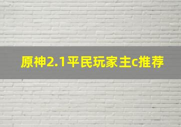 原神2.1平民玩家主c推荐