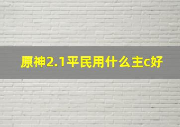 原神2.1平民用什么主c好