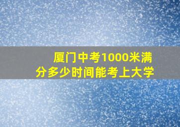 厦门中考1000米满分多少时间能考上大学