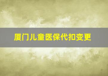 厦门儿童医保代扣变更