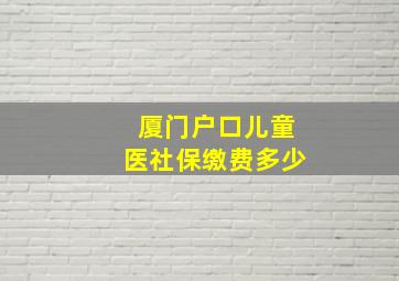 厦门户口儿童医社保缴费多少