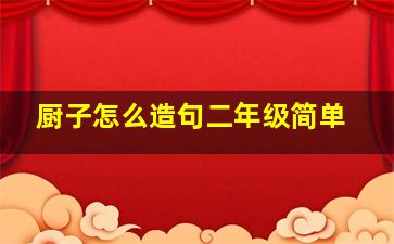 厨子怎么造句二年级简单