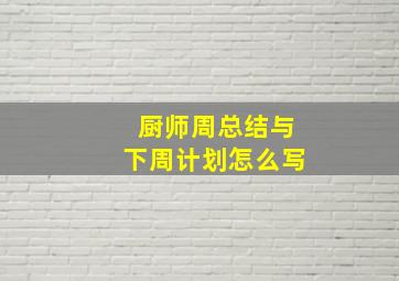 厨师周总结与下周计划怎么写