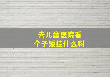 去儿童医院看个子矮挂什么科