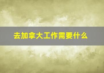 去加拿大工作需要什么